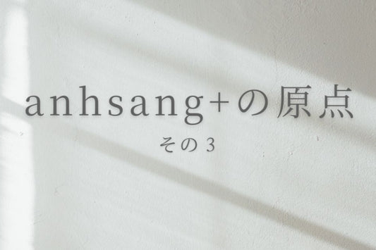 anhsang+の原点〜その3〜 文化と向き合って